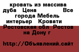 кровать из массива дуба › Цена ­ 180 000 - Все города Мебель, интерьер » Кровати   . Ростовская обл.,Ростов-на-Дону г.